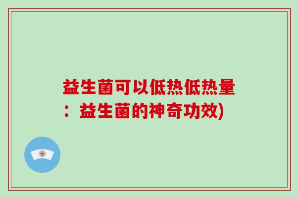 益生菌可以低热低热量：益生菌的神奇功效)