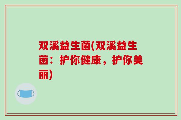 双溪益生菌(双溪益生菌：护你健康，护你美丽)