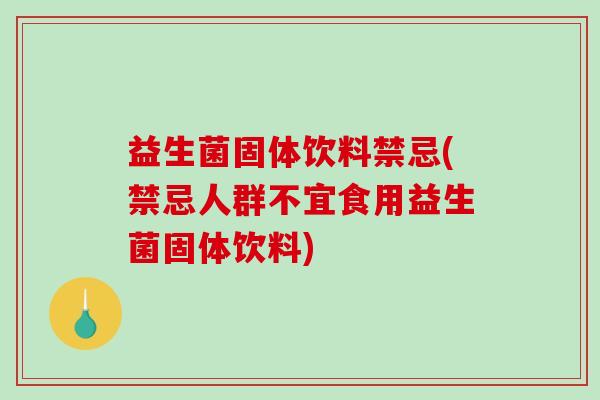 益生菌固体饮料禁忌(禁忌人群不宜食用益生菌固体饮料) 益生菌固体饮料禁忌(禁忌人群不宜食用益生菌固体饮料)