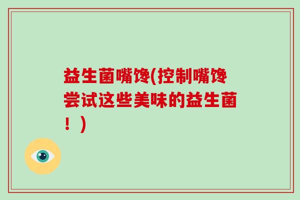 益生菌嘴馋(控制嘴馋尝试这些美味的益生菌！)