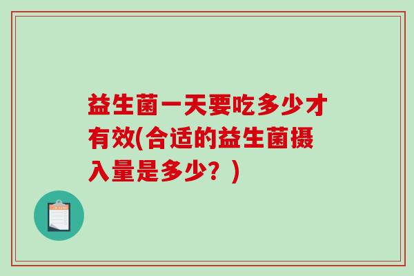 益生菌一天要吃多少才有效(合适的益生菌摄入量是多少？)