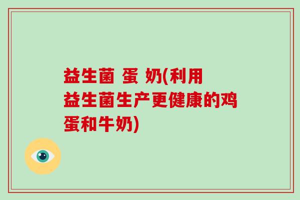 益生菌 蛋 奶(利用益生菌生产更健康的鸡蛋和牛奶)
