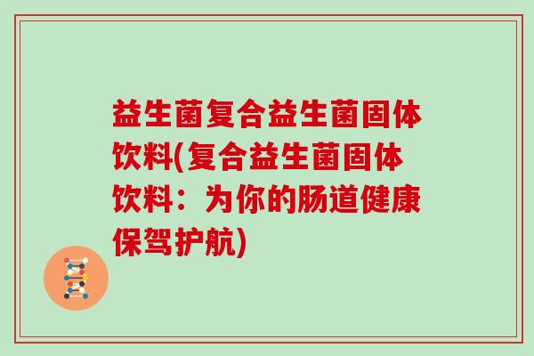 益生菌复合益生菌固体饮料(复合益生菌固体饮料：为你的肠道健康保驾护航)