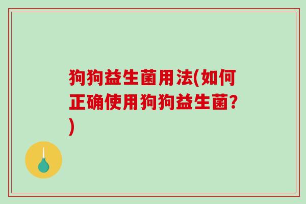 狗狗益生菌用法(如何正确使用狗狗益生菌？)