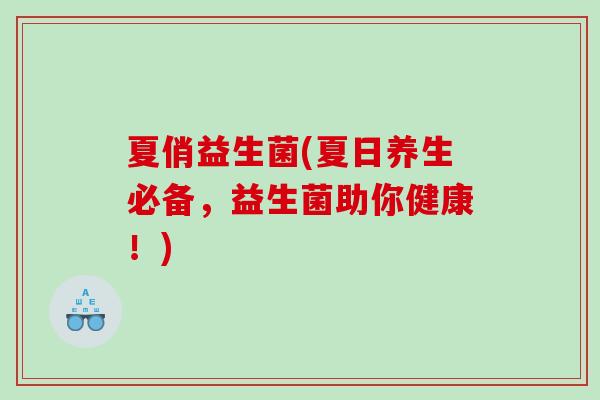 夏俏益生菌(夏日养生必备，益生菌助你健康！)