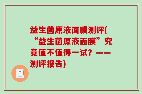 益生菌原液面膜测评(“益生菌原液面膜”究竟值不值得一试？——测评报告)