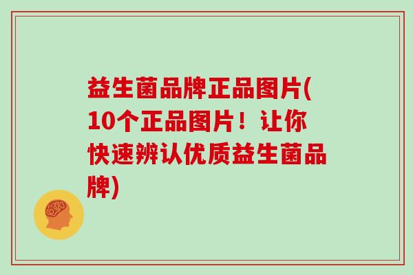 益生菌品牌正品图片(10个正品图片！让你快速辨认优质益生菌品牌)