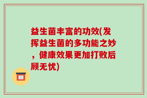 益生菌丰富的功效(发挥益生菌的多功能之妙，健康效果更加打败后顾无忧)