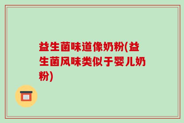 益生菌味道像奶粉(益生菌风味类似于婴儿奶粉)