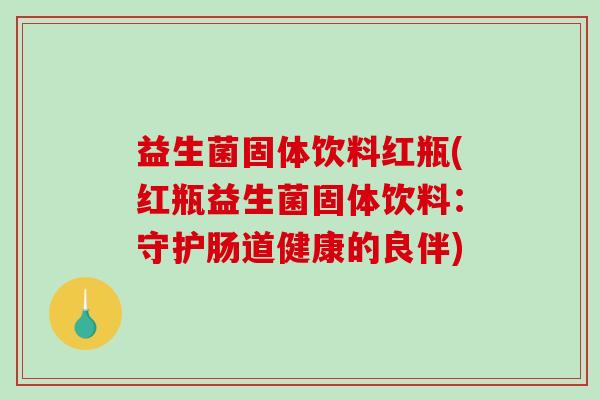 益生菌固体饮料红瓶(红瓶益生菌固体饮料：守护肠道健康的良伴)