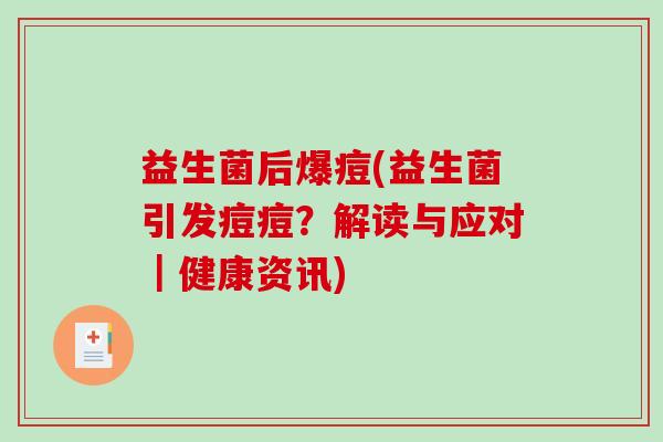 益生菌后爆痘(益生菌引发痘痘?解读与应对|健康资讯) 益生菌后爆痘(益生菌引发痘痘?解读与应对|健康资讯)