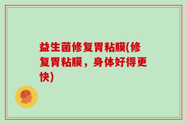 益生菌修复胃粘膜(修复胃粘膜，身体好得更快)
