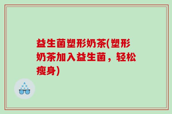 益生菌塑形奶茶(塑形奶茶加入益生菌，轻松瘦身)