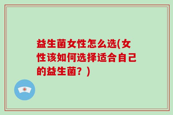 益生菌女性怎么选(女性该如何选择适合自己的益生菌？)