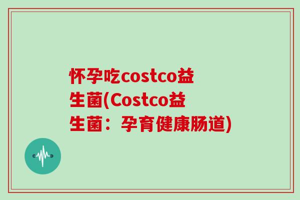 怀孕吃costco益生菌(Costco益生菌：孕育健康肠道)