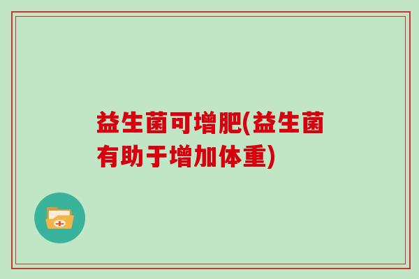 益生菌可增肥(益生菌有助于增加体重)