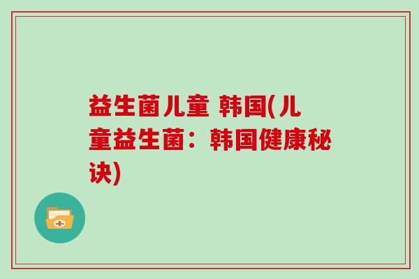 益生菌儿童 韩国(儿童益生菌：韩国健康秘诀)