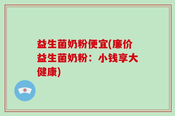 益生菌奶粉便宜(廉价益生菌奶粉：小钱享大健康)