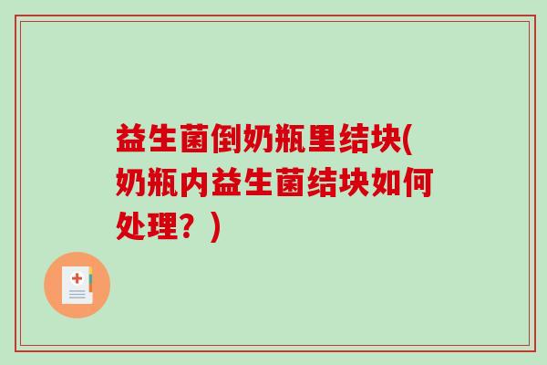 益生菌倒奶瓶里结块(奶瓶内益生菌结块如何处理？)