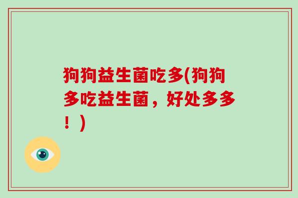 狗狗益生菌吃多(狗狗多吃益生菌，好处多多！)