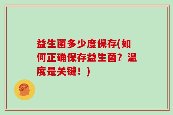益生菌多少度保存(如何正确保存益生菌？温度是关键！)