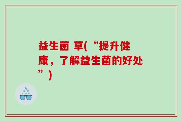 益生菌 草(“提升健康，了解益生菌的好处”)