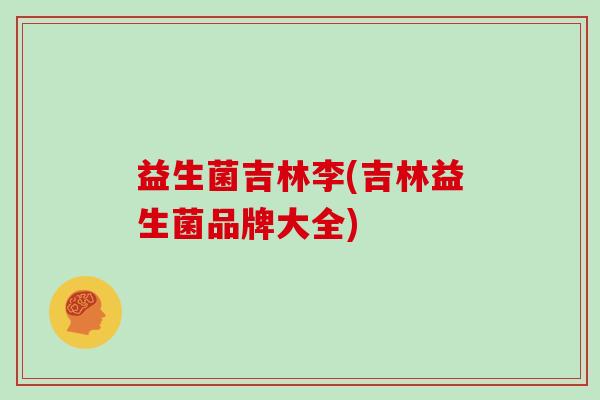益生菌吉林李(吉林益生菌品牌大全)