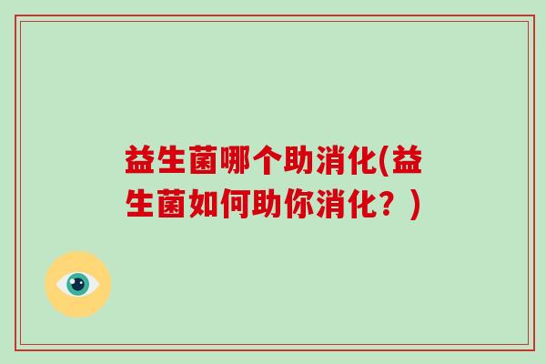 益生菌哪个助消化(益生菌如何助你消化？)