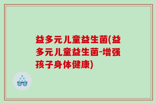 益多元儿童益生菌(益多元儿童益生菌-增强孩子身体健康)