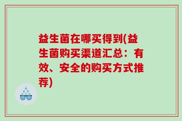 益生菌在哪买得到(益生菌购买渠道汇总：有效、安全的购买方式推荐)