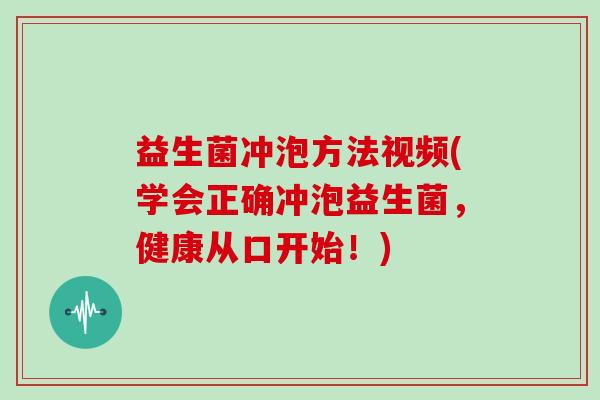 益生菌冲泡方法视频(学会正确冲泡益生菌，健康从口开始！)