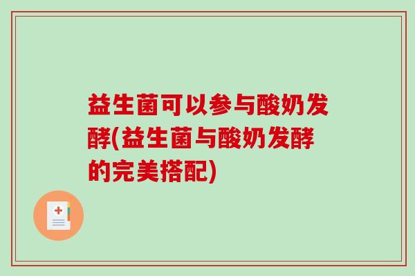 益生菌可以参与酸奶发酵(益生菌与酸奶发酵的完美搭配) 益生菌可以参与酸奶发酵(益生菌与酸奶发酵的完美搭配)