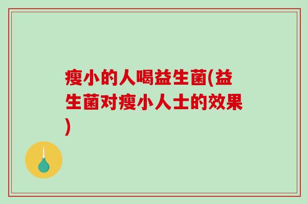 瘦小的人喝益生菌(益生菌对瘦小人士的效果)