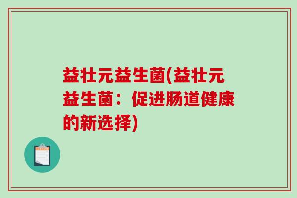 益壮元益生菌(益壮元益生菌：促进肠道健康的新选择)