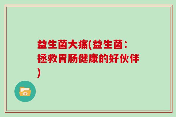 益生菌大痛(益生菌：拯救健康的好伙伴)