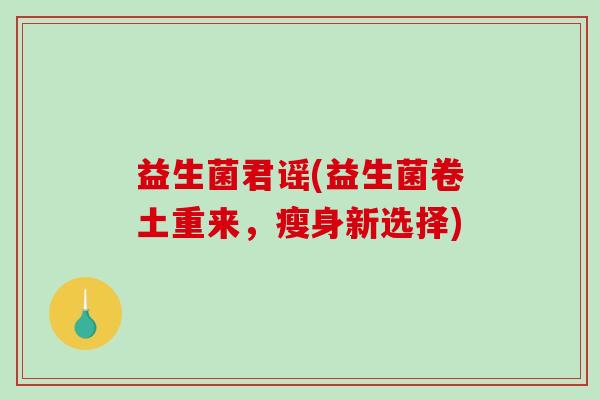 益生菌君谣(益生菌卷土重来，瘦身新选择)