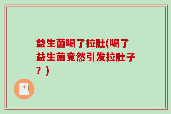 益生菌喝了拉肚(喝了益生菌竟然引发拉肚子？)