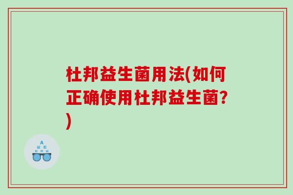 杜邦益生菌用法(如何正确使用杜邦益生菌？)