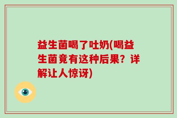 益生菌喝了吐奶(喝益生菌竟有这种后果？详解让人惊讶)