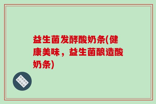 益生菌发酵酸奶条(健康美味，益生菌酿造酸奶条)