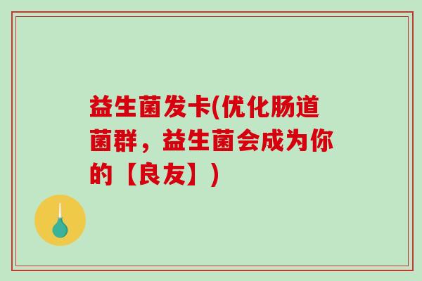 益生菌发卡(优化肠道菌群,益生菌会成为你的【良友】) 益生菌发卡(优化肠道菌群,益生菌会成为你的【良友】)
