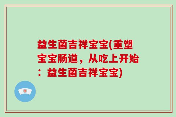 益生菌吉祥宝宝(重塑宝宝肠道，从吃上开始：益生菌吉祥宝宝)