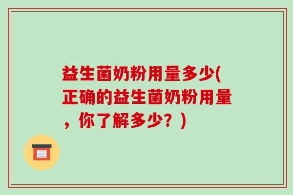 益生菌奶粉用量多少(正确的益生菌奶粉用量,你了解多少?) 益生菌奶粉用量多少(正确的益生菌奶粉用量,你了解多少?)