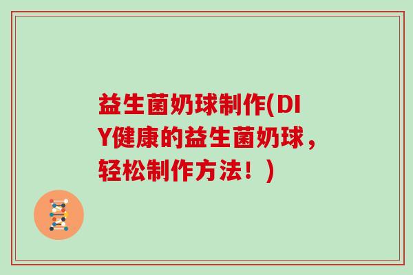 益生菌奶球制作(DIY健康的益生菌奶球，轻松制作方法！)