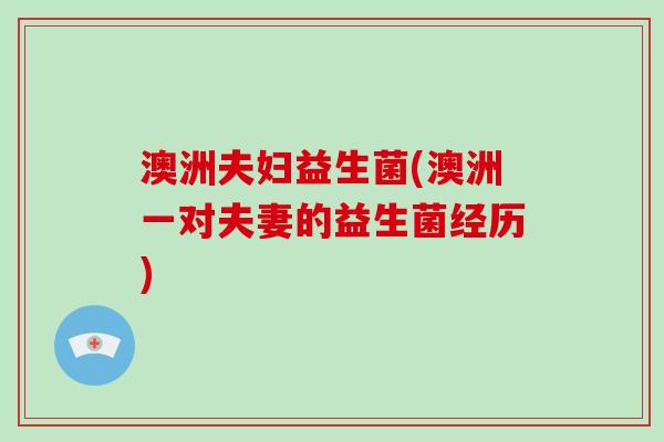 澳洲夫妇益生菌(澳洲一对夫妻的益生菌经历)