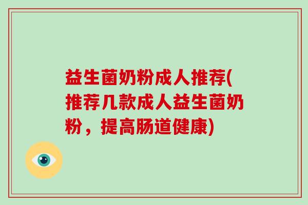 益生菌奶粉成人推荐(推荐几款成人益生菌奶粉,提高肠道健康) 益生菌奶粉成人推荐(推荐几款成人益生菌奶粉,提高肠道健康)