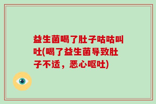 益生菌喝了肚子咕咕叫吐(喝了益生菌导致肚子不适，恶心呕吐)