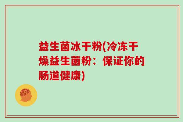 益生菌冰干粉(冷冻干燥益生菌粉：保证你的肠道健康)