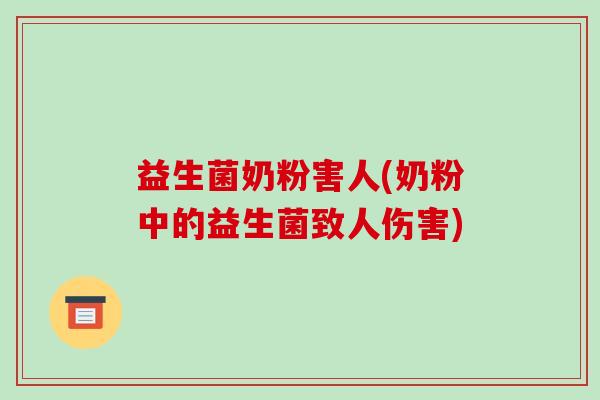 益生菌奶粉害人(奶粉中的益生菌致人伤害)