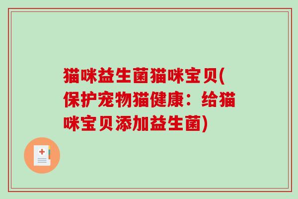 猫咪益生菌猫咪宝贝(保护宠物猫健康：给猫咪宝贝添加益生菌)